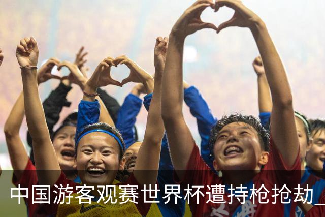 中国游客观赛世界杯遭持枪抢劫 中国驻墨西哥大使馆发布提醒